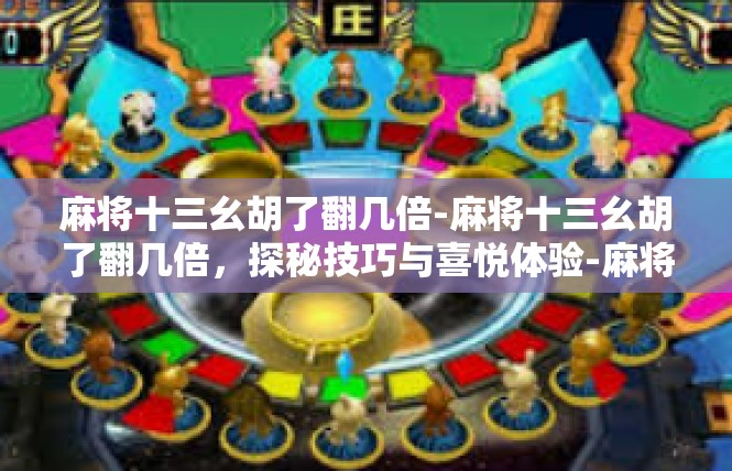 麻将十三幺胡了翻几倍-麻将十三幺胡了翻几倍，探秘技巧与喜悦体验-麻将十三幺胡了翻几倍