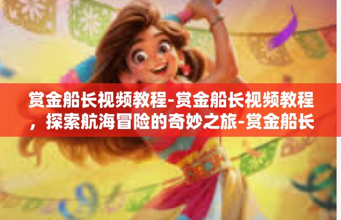 赏金船长视频教程-赏金船长视频教程，探索航海冒险的奇妙之旅-赏金船长视频教程