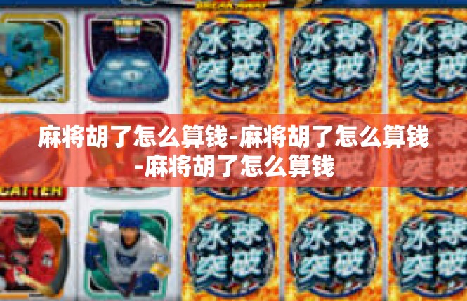 麻将胡了怎么算钱-麻将胡了怎么算钱-麻将胡了怎么算钱