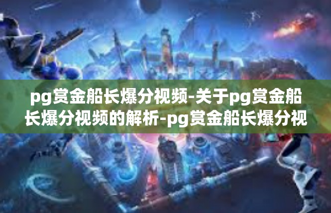 pg赏金船长爆分视频-关于pg赏金船长爆分视频的解析-pg赏金船长爆分视频