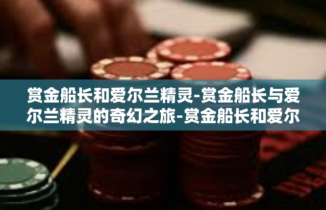 赏金船长和爱尔兰精灵-赏金船长与爱尔兰精灵的奇幻之旅-赏金船长和爱尔兰精灵
