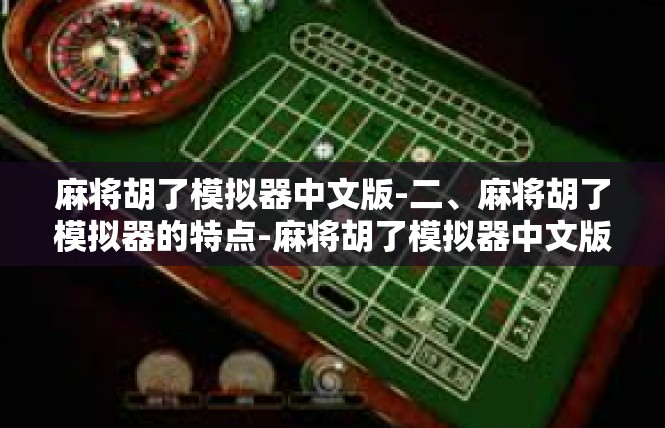 麻将胡了模拟器中文版-二、麻将胡了模拟器的特点-麻将胡了模拟器中文版