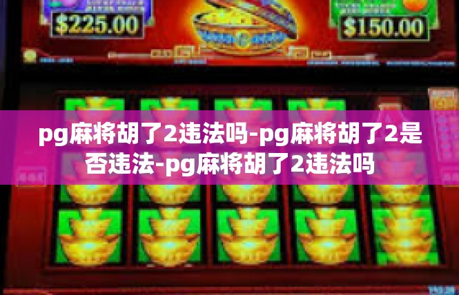 pg麻将胡了2违法吗-pg麻将胡了2是否违法-pg麻将胡了2违法吗