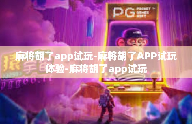 麻将胡了app试玩-麻将胡了APP试玩体验-麻将胡了app试玩