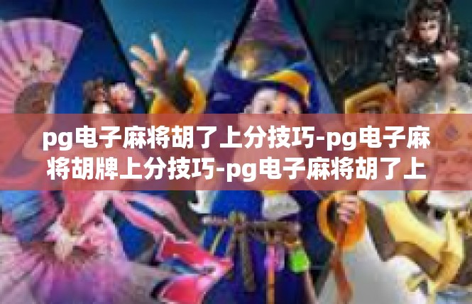 pg电子麻将胡了上分技巧-pg电子麻将胡牌上分技巧-pg电子麻将胡了上分技巧