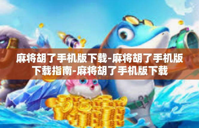 麻将胡了手机版下载-麻将胡了手机版下载指南-麻将胡了手机版下载