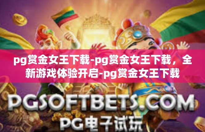 pg赏金女王下载-pg赏金女王下载，全新游戏体验开启-pg赏金女王下载