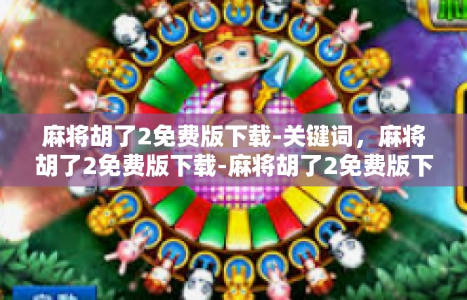 麻将胡了2免费版下载-关键词，麻将胡了2免费版下载-麻将胡了2免费版下载
