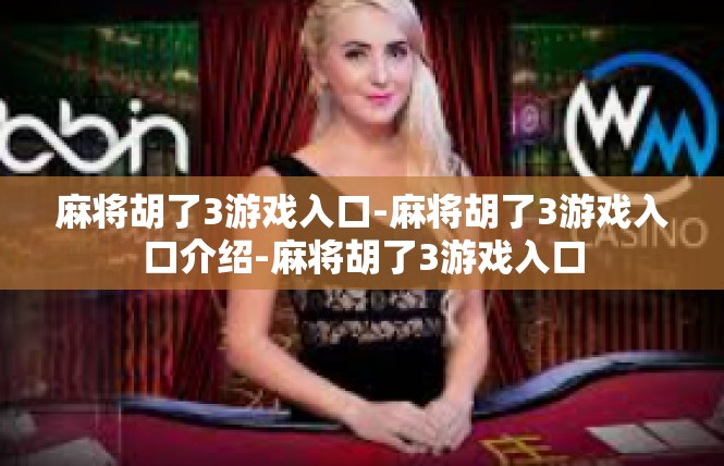 麻将胡了3游戏入口-麻将胡了3游戏入口介绍-麻将胡了3游戏入口