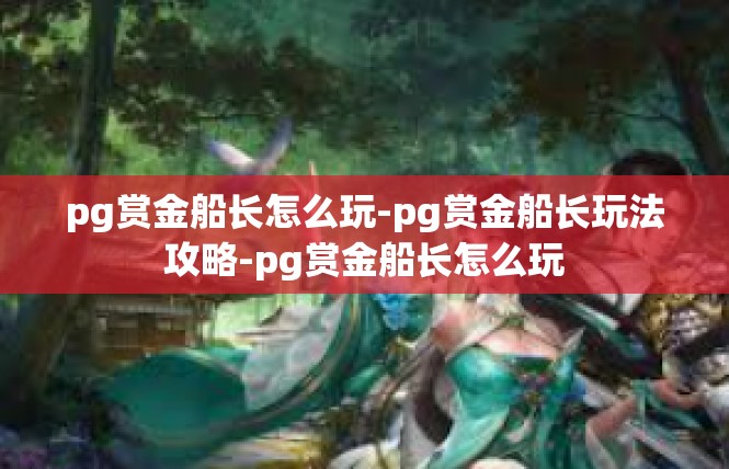 pg赏金船长怎么玩-pg赏金船长玩法攻略-pg赏金船长怎么玩