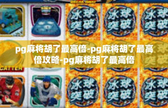 pg麻将胡了最高倍-pg麻将胡了最高倍攻略-pg麻将胡了最高倍