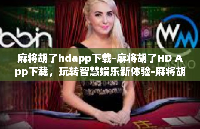麻将胡了hdapp下载-麻将胡了HD App下载，玩转智慧娱乐新体验-麻将胡了hdapp下载