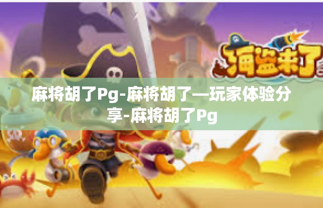 麻将胡了Pg-麻将胡了—玩家体验分享-麻将胡了Pg