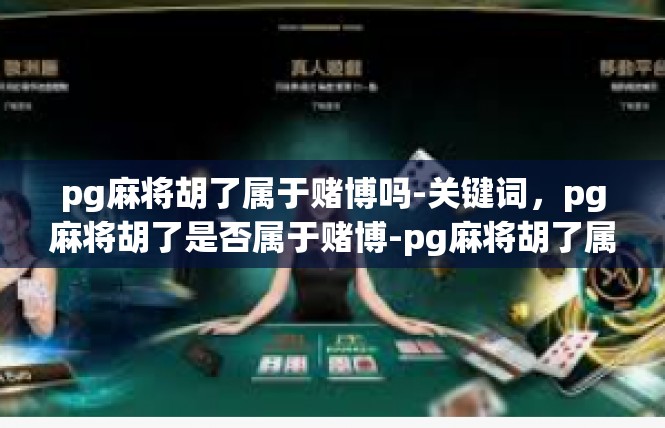 pg麻将胡了属于赌博吗-关键词，pg麻将胡了是否属于赌博-pg麻将胡了属于赌博吗