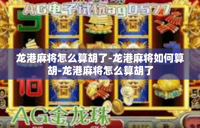 龙港麻将怎么算胡了-龙港麻将如何算胡-龙港麻将怎么算胡了