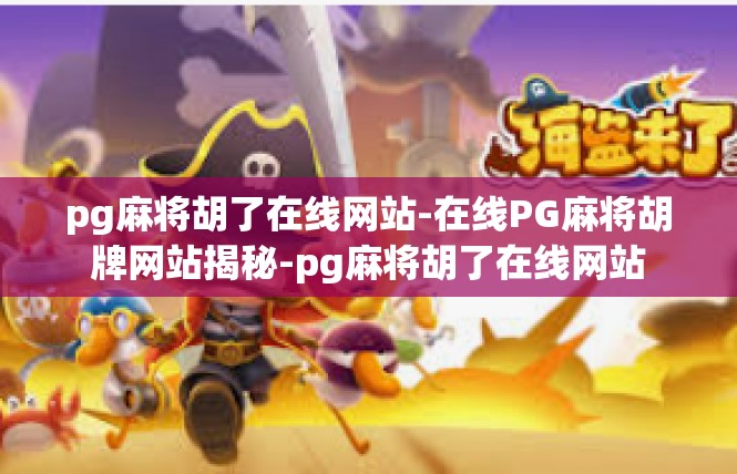 pg麻将胡了在线网站-在线PG麻将胡牌网站揭秘-pg麻将胡了在线网站