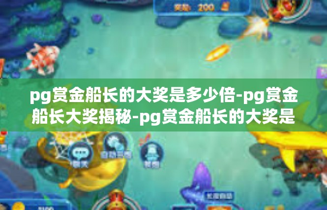 pg赏金船长的大奖是多少倍-pg赏金船长大奖揭秘-pg赏金船长的大奖是多少倍