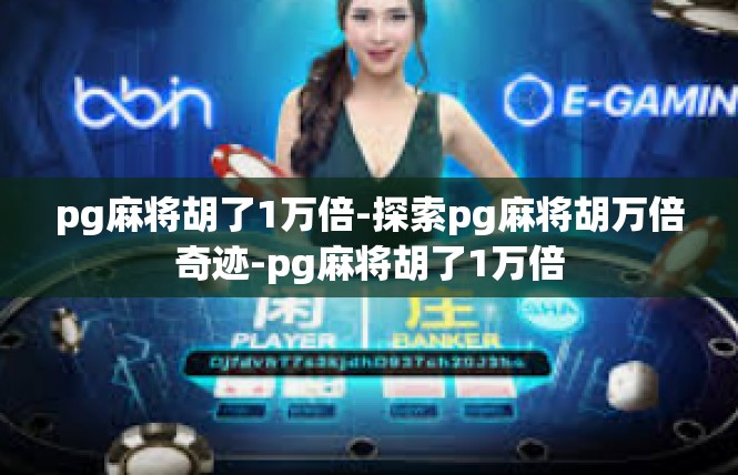 pg麻将胡了1万倍-探索pg麻将胡万倍奇迹-pg麻将胡了1万倍