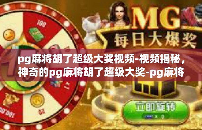 pg麻将胡了超级大奖视频-视频揭秘，神奇的pg麻将胡了超级大奖-pg麻将胡了超级大奖视频