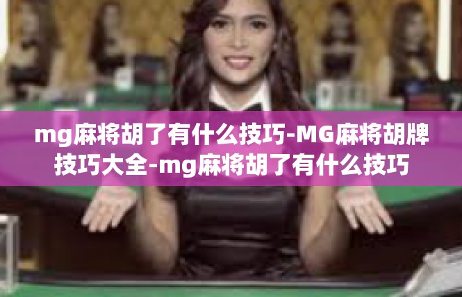 mg麻将胡了有什么技巧-MG麻将胡牌技巧大全-mg麻将胡了有什么技巧