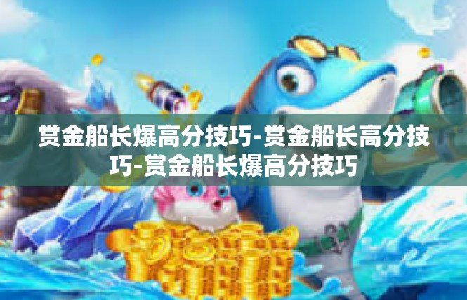 赏金船长爆高分技巧-赏金船长高分技巧-赏金船长爆高分技巧