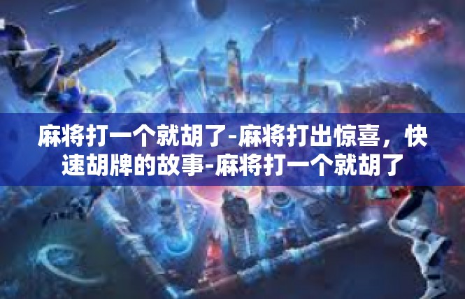 麻将打一个就胡了-麻将打出惊喜，快速胡牌的故事-麻将打一个就胡了