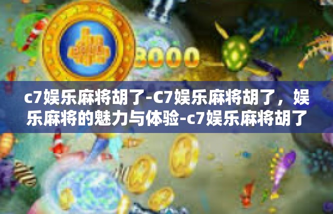 c7娱乐麻将胡了-C7娱乐麻将胡了，娱乐麻将的魅力与体验-c7娱乐麻将胡了