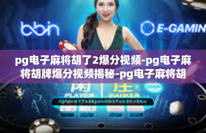 pg电子麻将胡了2爆分视频-pg电子麻将胡牌爆分视频揭秘-pg电子麻将胡了2爆分视频