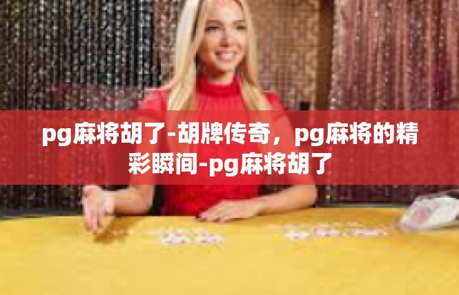 pg麻将胡了-胡牌传奇，pg麻将的精彩瞬间-pg麻将胡了