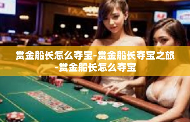 赏金船长怎么夺宝-赏金船长夺宝之旅-赏金船长怎么夺宝