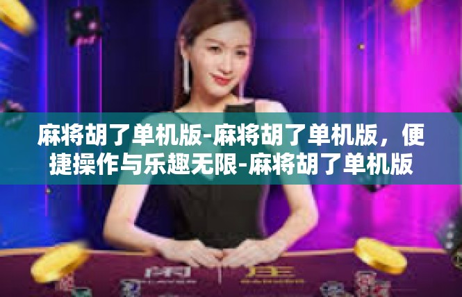 麻将胡了单机版-麻将胡了单机版，便捷操作与乐趣无限-麻将胡了单机版