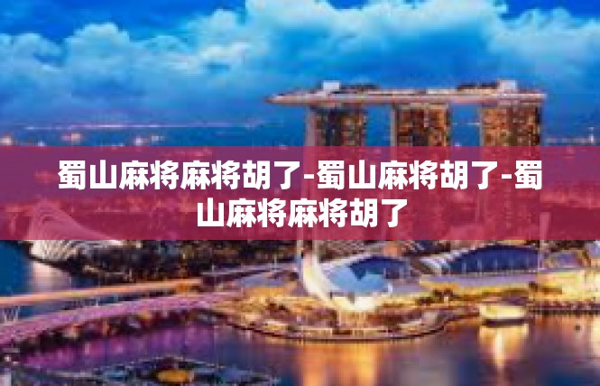 蜀山麻将麻将胡了-蜀山麻将胡了-蜀山麻将麻将胡了