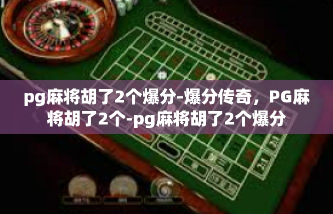 pg麻将胡了2个爆分-爆分传奇，PG麻将胡了2个-pg麻将胡了2个爆分