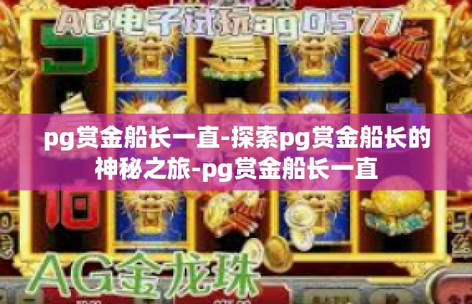 pg赏金船长一直-探索pg赏金船长的神秘之旅-pg赏金船长一直