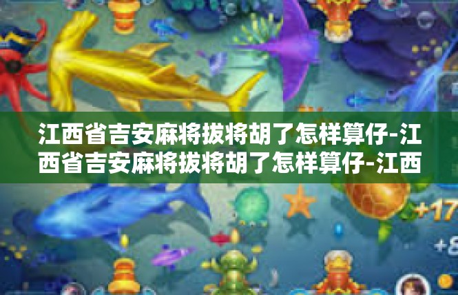江西省吉安麻将拔将胡了怎样算仔-江西省吉安麻将拔将胡了怎样算仔-江西省吉安麻将拔将胡了怎样算仔