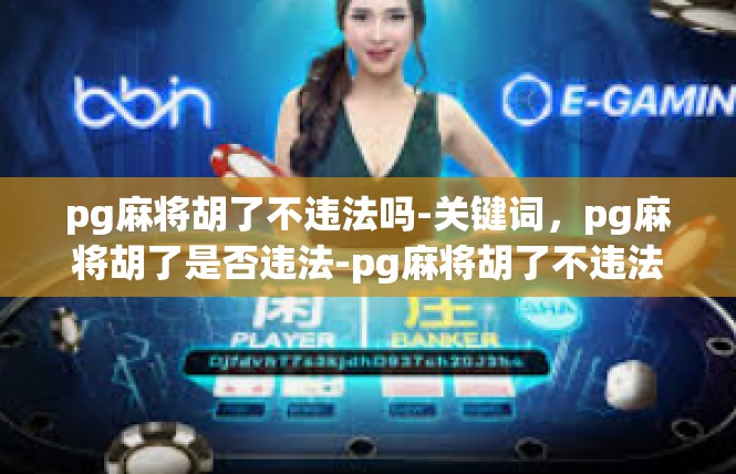 pg麻将胡了不违法吗-关键词，pg麻将胡了是否违法-pg麻将胡了不违法吗