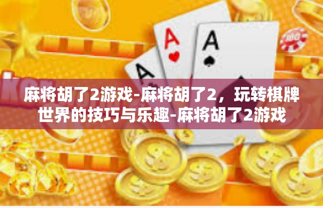 麻将胡了2游戏-麻将胡了2，玩转棋牌世界的技巧与乐趣-麻将胡了2游戏