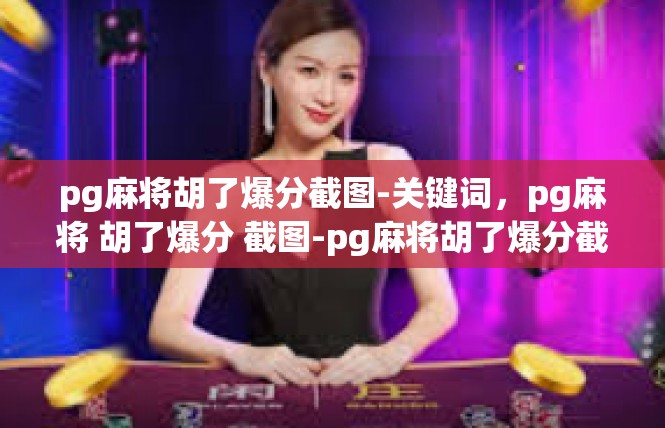 pg麻将胡了爆分截图-关键词，pg麻将 胡了爆分 截图-pg麻将胡了爆分截图