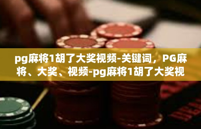 pg麻将1胡了大奖视频-关键词，PG麻将、大奖、视频-pg麻将1胡了大奖视频