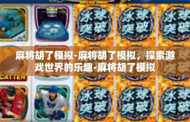 麻将胡了模拟-麻将胡了模拟，探索游戏世界的乐趣-麻将胡了模拟
