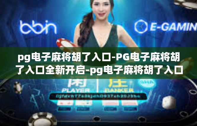 pg电子麻将胡了入口-PG电子麻将胡了入口全新开启-pg电子麻将胡了入口
