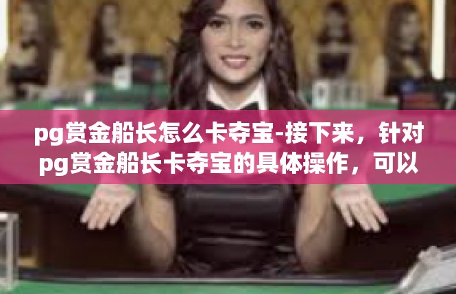 pg赏金船长怎么卡夺宝-接下来，针对pg赏金船长卡夺宝的具体操作，可以采取以下策略，pg赏金船长怎么卡夺宝