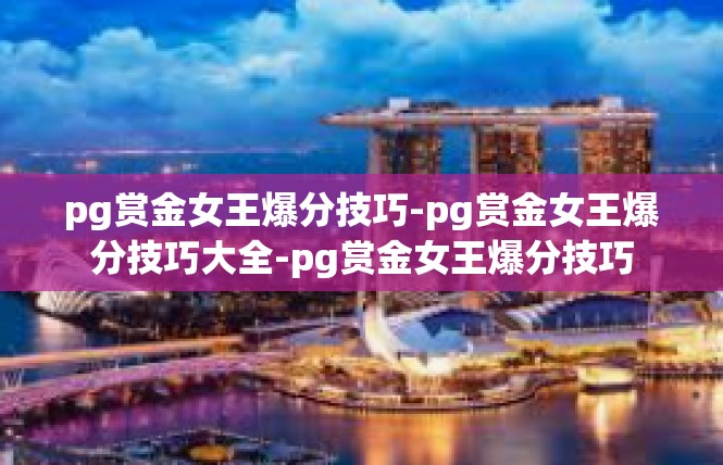 pg赏金女王爆分技巧-pg赏金女王爆分技巧大全-pg赏金女王爆分技巧