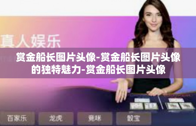 赏金船长图片头像-赏金船长图片头像的独特魅力-赏金船长图片头像