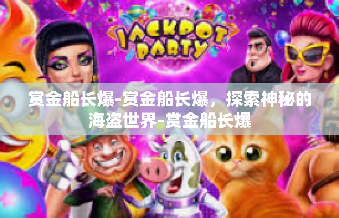赏金船长爆-赏金船长爆，探索神秘的海盗世界-赏金船长爆