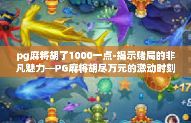 pg麻将胡了1000一点-揭示赌局的非凡魅力—PG麻将胡尽万元的激动时刻-pg麻将胡了1000一点