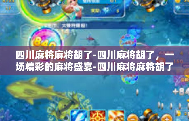 四川麻将麻将胡了-四川麻将胡了，一场精彩的麻将盛宴-四川麻将麻将胡了
