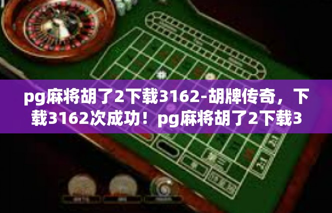 pg麻将胡了2下载3162-胡牌传奇，下载3162次成功！pg麻将胡了2下载3162