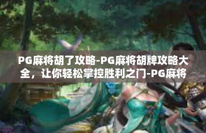 PG麻将胡了攻略-PG麻将胡牌攻略大全，让你轻松掌控胜利之门-PG麻将胡了攻略