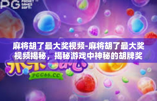 麻将胡了最大奖视频-麻将胡了最大奖视频揭秘，揭秘游戏中神秘的胡牌奖励-麻将胡了最大奖视频